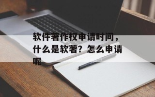 软件著作权申请时间，什么是软著？怎么申请呢
