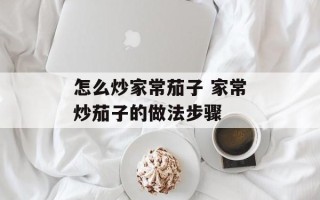 怎么炒家常茄子 家常炒茄子的做法步骤
