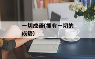 一切成语(拥有一切的成语)
