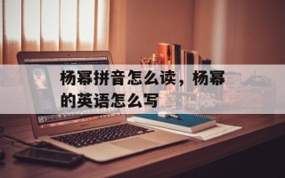 杨幂拼音怎么读，杨幂的英语怎么写