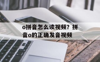 o拼音怎么读视频？拼音o的正确发音视频
