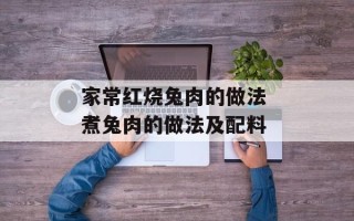 家常红烧兔肉的做法 煮兔肉的做法及配料