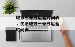 地铁一号线运营时间表，沈阳地铁一号线运营时间表