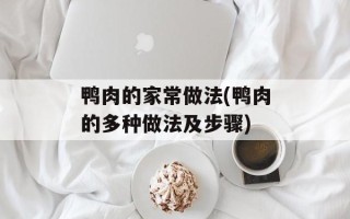 鸭肉的家常做法(鸭肉的多种做法及步骤)