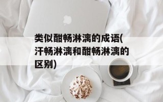 类似酣畅淋漓的成语(汗畅淋漓和酣畅淋漓的区别)