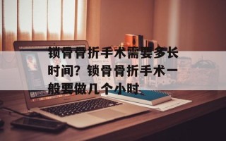 锁骨骨折手术需要多长时间？锁骨骨折手术一般要做几个小时