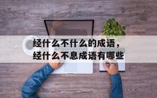 经什么不什么的成语，经什么不息成语有哪些