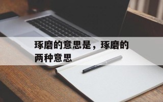 琢磨的意思是，琢磨的两种意思