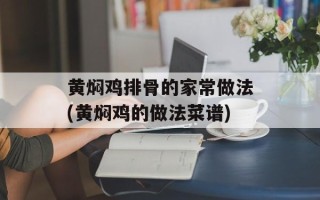 黄焖鸡排骨的家常做法(黄焖鸡的做法菜谱)