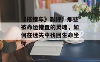 《搭错车》影评：那些被命运错置的灵魂，如何在迷失中找回生命坐标