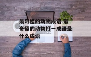 最奇怪的动物成语 最奇怪的动物打一成语是什么成语