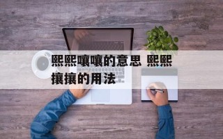 熙熙嚷嚷的意思 熙熙攘攘的用法