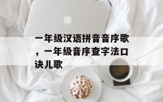 一年级汉语拼音音序歌，一年级音序查字法口诀儿歌
