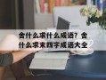 舍什么求什么成语？舍什么求末四字成语大全