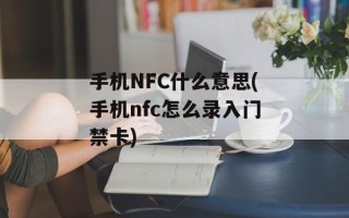 手机NFC什么意思(手机nfc怎么录入门禁卡)