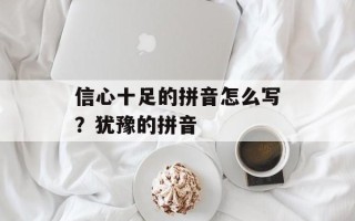 信心十足的拼音怎么写？犹豫的拼音
