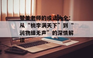 赞美老师的成语大全：从“桃李满天下”到“润物细无声”的深情解读