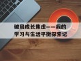 破局成长焦虑——我的学习与生活平衡探索记
