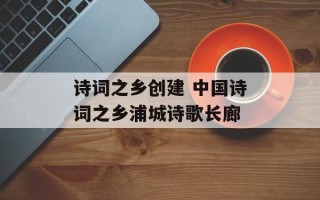 诗词之乡创建 中国诗词之乡浦城诗歌长廊