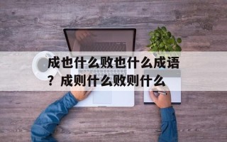 成也什么败也什么成语？成则什么败则什么