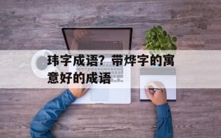 玮字成语？带烨字的寓意好的成语