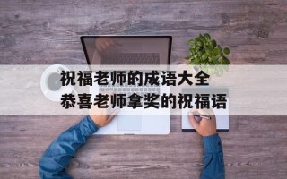 祝福老师的成语大全 恭喜老师拿奖的祝福语