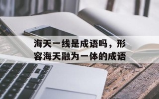 海天一线是成语吗，形容海天融为一体的成语