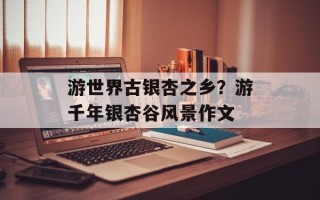 游世界古银杏之乡？游千年银杏谷风景作文