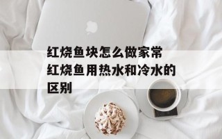 红烧鱼块怎么做家常 红烧鱼用热水和冷水的区别
