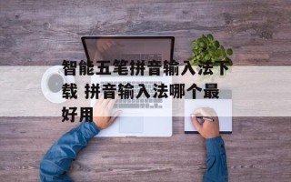 智能五笔拼音输入法下载 拼音输入法哪个最好用