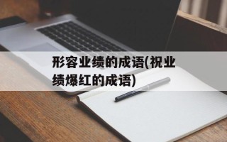 形容业绩的成语(祝业绩爆红的成语)