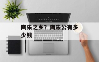 陶朱之乡？陶朱公有多少钱