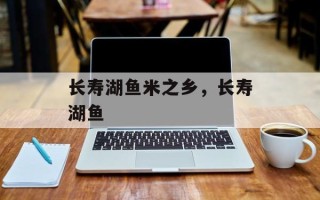长寿湖鱼米之乡，长寿湖鱼