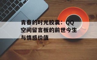 青春的时光胶囊：QQ空间留言板的前世今生与情感价值