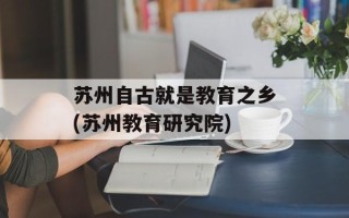 苏州自古就是教育之乡(苏州教育研究院)