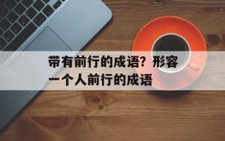带有前行的成语？形容一个人前行的成语