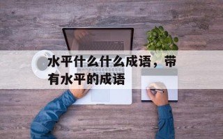 水平什么什么成语，带有水平的成语