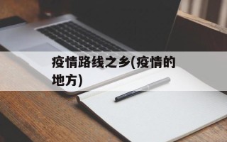 疫情路线之乡(疫情的地方)