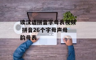 读汉语拼音字母表视频 拼音26个字母声母韵母表