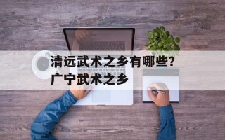 清远武术之乡有哪些？广宁武术之乡