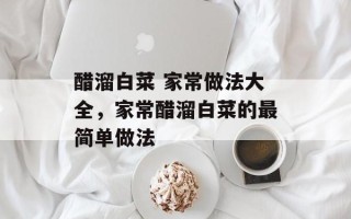 醋溜白菜 家常做法大全，家常醋溜白菜的最简单做法