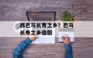 西巴马长寿之乡？巴马长寿之乡造假