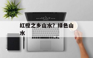 红橙之乡山水？绿色山水