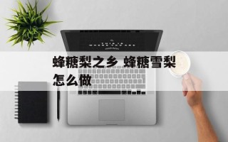 蜂糖梨之乡 蜂糖雪梨怎么做