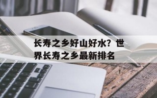 长寿之乡好山好水？世界长寿之乡最新排名