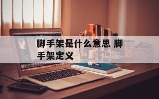 脚手架是什么意思 脚手架定义