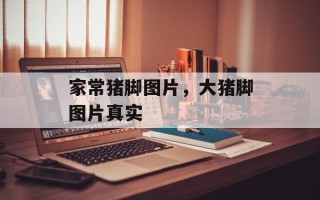 家常猪脚图片，大猪脚图片真实
