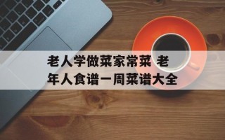 老人学做菜家常菜 老年人食谱一周菜谱大全