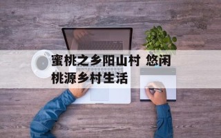 蜜桃之乡阳山村 悠闲桃源乡村生活