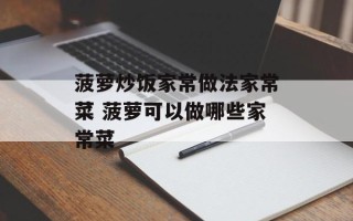 菠萝炒饭家常做法家常菜 菠萝可以做哪些家常菜